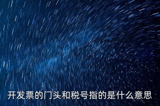 開(kāi)發(fā)票的門頭和稅號(hào)指的是什么意思