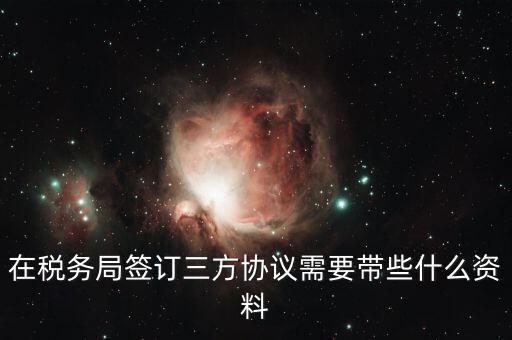 在稅務局簽訂三方協議需要帶些什么資料