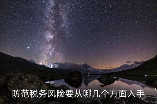 為什么防范稅務風險，防范稅務風險要從哪幾個方面入手