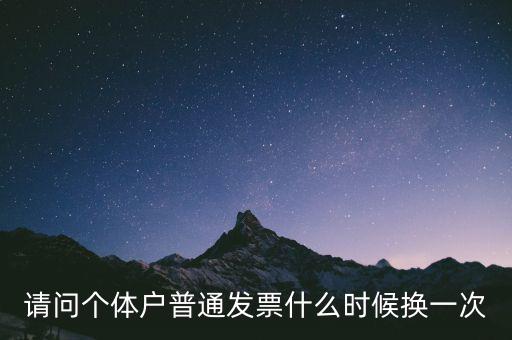 請問個體戶普通發票什么時候換一次