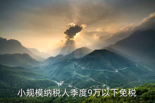 小規模納稅人季度9萬以下免稅