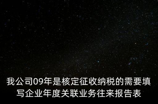 我公司09年是核定征收納稅的需要填寫企業年度關聯業務往來報告表