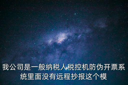 什么是防偽稅控一體化，我公司是一般納稅人稅控機防偽開票系統里面沒有遠程抄報這個模