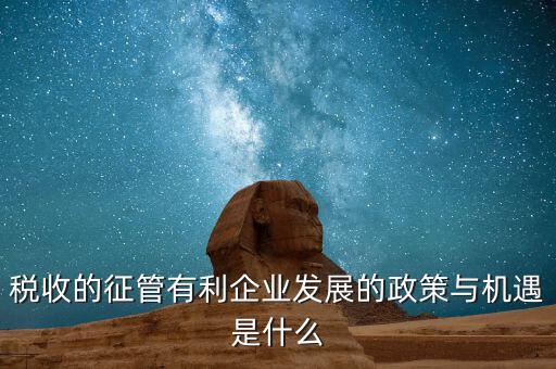 稅收的征管有利企業發展的政策與機遇是什么
