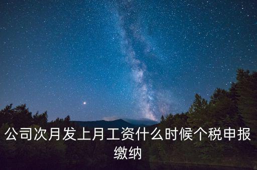 公司次月發上月工資什么時候個稅申報繳納