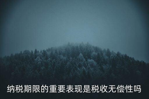 納稅期限期是稅收什么在時間上的表現，納稅期限體現了稅收的什么性
