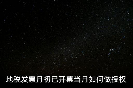 地稅授權是什么意思，地稅發票月初已開票當月如何做授權