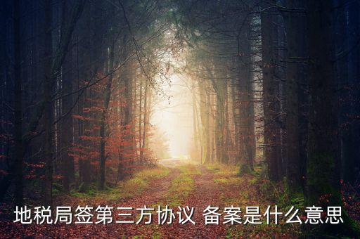 地稅局簽第三方協議 備案是什么意思