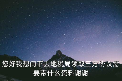 地稅簽三方協議需要帶什么資料，去地稅局辦理三方協議具體需要帶什么