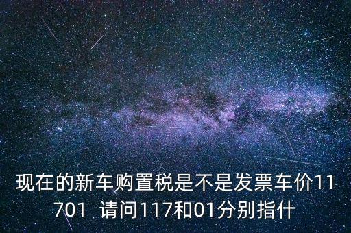 現在的新車購置稅是不是發票車價11701  請問117和01分別指什