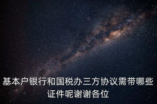 基本戶銀行和國稅辦三方協議需帶哪些證件呢謝謝各位