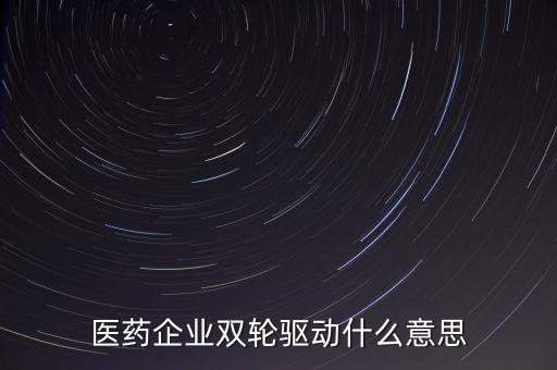 稅務績效管理雙輪驅動是什么，醫(yī)藥企業(yè)雙輪驅動什么意思