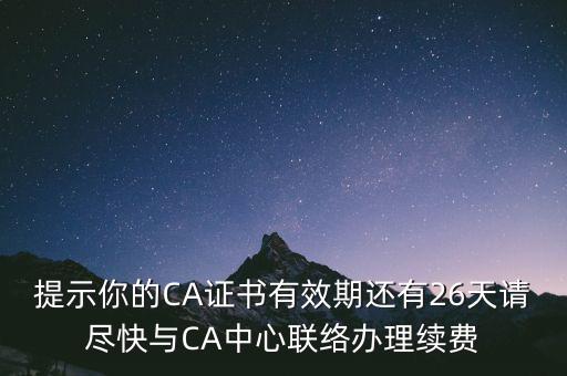 湖北ca證書過期續費什么意思，提示你的CA證書有效期還有26天請盡快與CA中心聯絡辦理續費