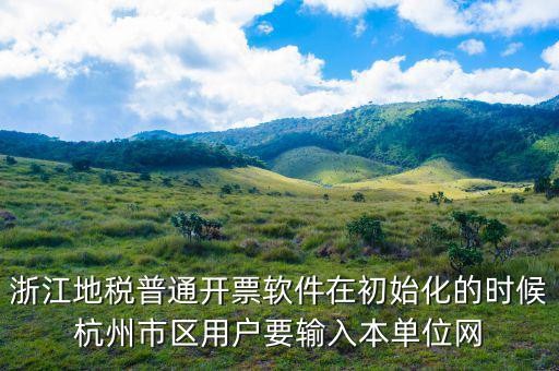 杭州地稅用戶名是什么，浙江地稅普通開票軟件在初始化的時候杭州市區用戶要輸入本單位網