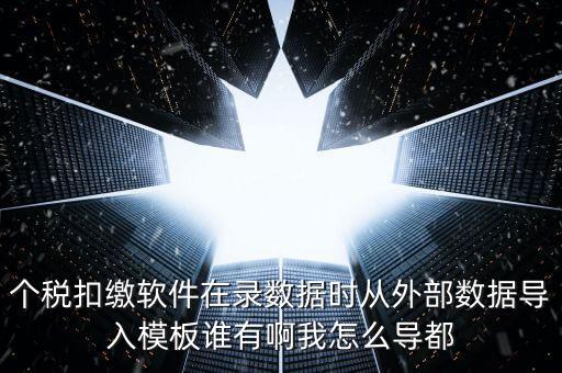 個稅扣繳軟件在錄數據時從外部數據導入模板誰有啊我怎么導都