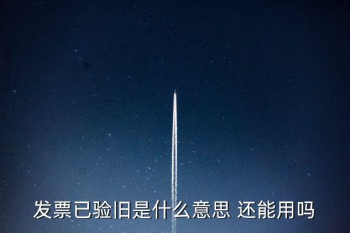 發票已驗舊是什么意思 還能用嗎