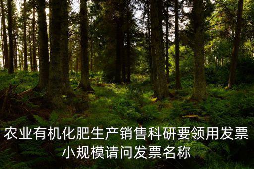 農業有機化肥生產銷售科研要領用發票小規模請問發票名稱
