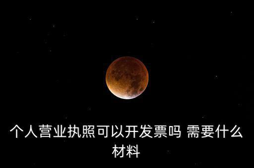 個人營業執照可以開發票嗎 需要什么材料