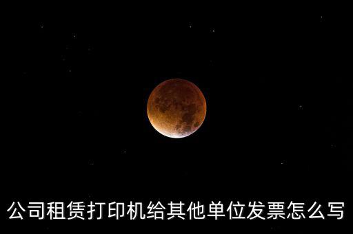 公司租賃打印機給其他單位發票怎么寫