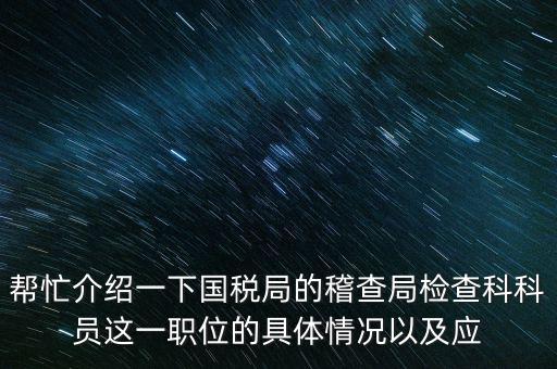 稽查局審理是做什么的，幫忙介紹一下國稅局的稽查局檢查科科員這一職位的具體情況以及應
