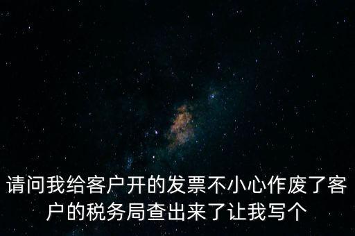 請問我給客戶開的發票不小心作廢了客戶的稅務局查出來了讓我寫個