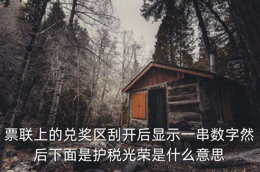 票聯上的兌獎區刮開后顯示一串數字然后下面是護稅光榮是什么意思