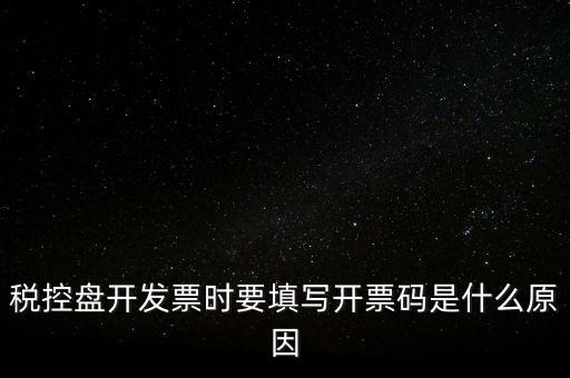 稅控盤開發票時要填寫開票碼是什么原因