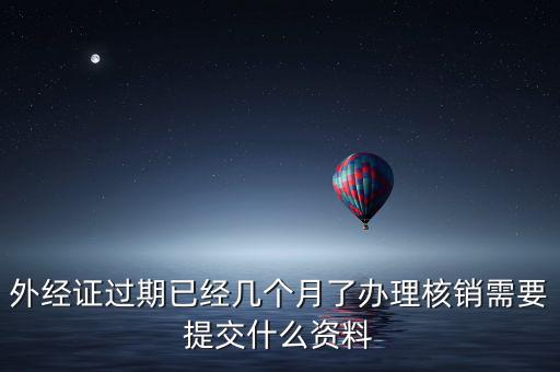 外經證過期已經幾個月了辦理核銷需要提交什么資料