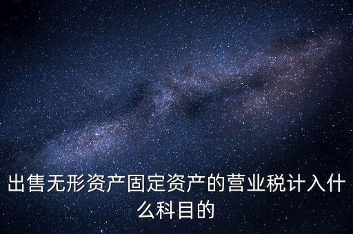出售無形資產固定資產的營業稅計入什么科目的