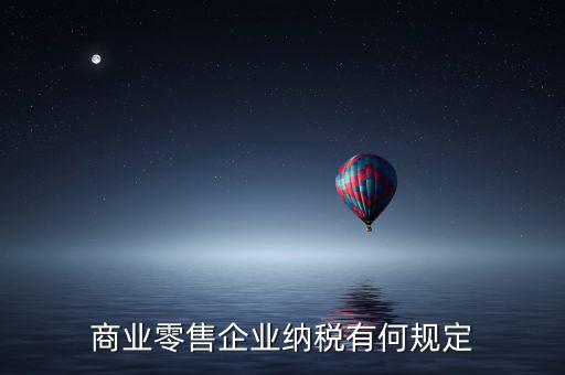 商業零售企業納稅有何規定
