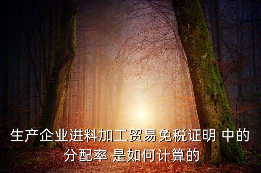 生產企業進料加工貿易免稅證明 中的 分配率 是如何計算的