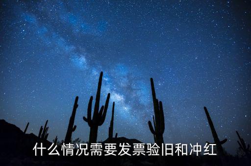 什么情況需要發票驗舊和沖紅