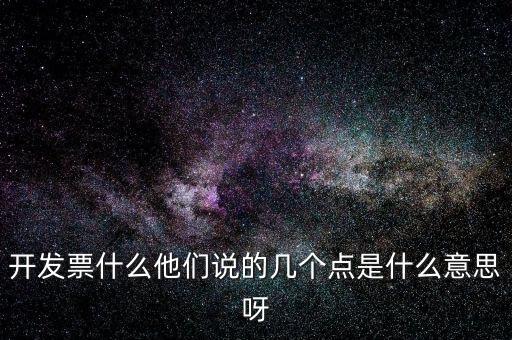 開發票什么他們說的幾個點是什么意思呀