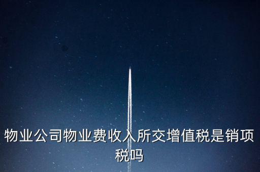 物業增值稅屬于什么后果，物業公司物業費收入所交增值稅是銷項稅嗎