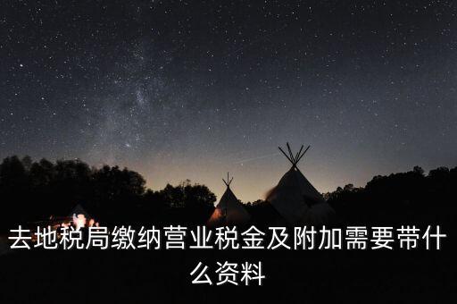 去地稅局繳納營業稅金及附加需要帶什么資料