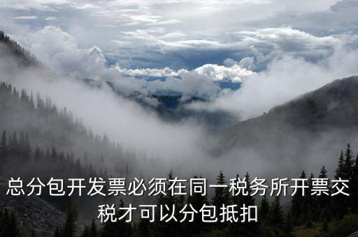什么是總分包抵扣，總分包開發票必須在同一稅務所開票交稅才可以分包抵扣