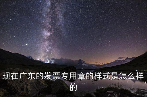 現在廣東的發票專用章的樣式是怎么樣的