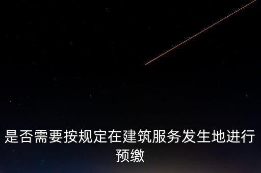 是否需要按規定在建筑服務發生地進行預繳