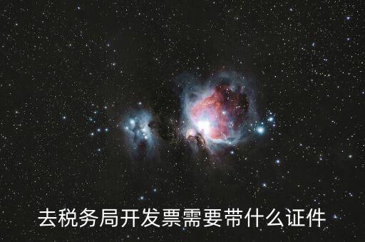 稅務發行需要什么資料，去稅務局開發票需要帶什么證件