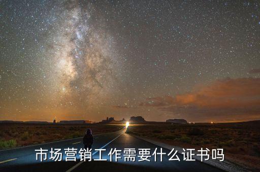 內銷需要什么證嗎，市場營銷工作需要什么證書嗎