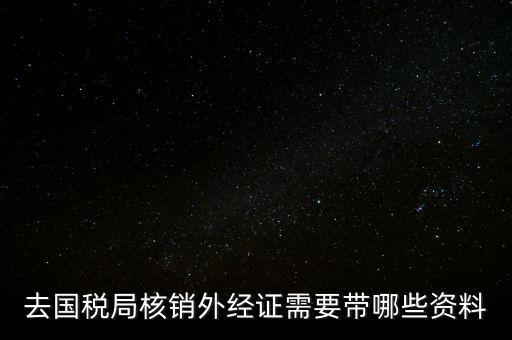 外經證核銷需要帶什么，外經證注銷需要帶哪些資料