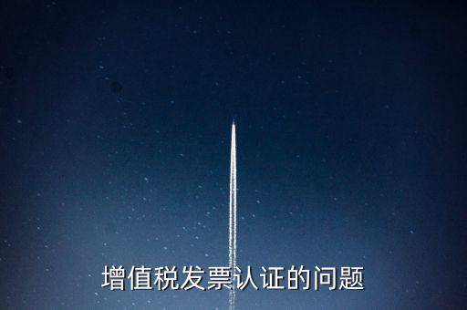 增值稅發票認證的問題