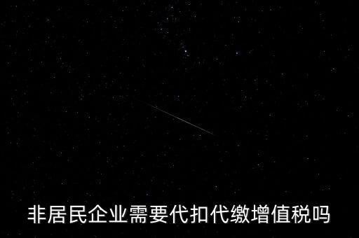 非居民企業需要代扣代繳增值稅嗎