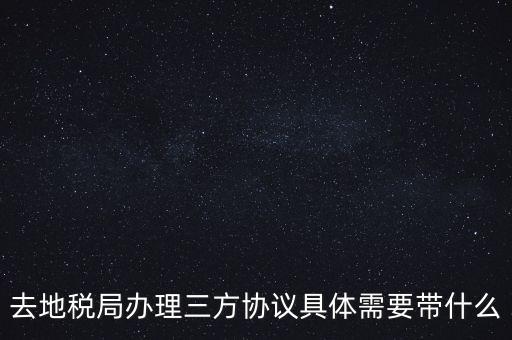 去地稅局辦理三方協議具體需要帶什么