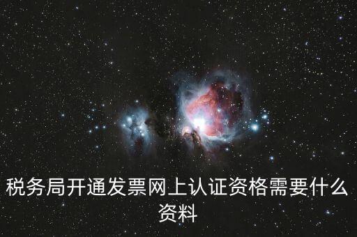 網上認證發票需要什么資料，去稅務局認證發票需要帶什么資料呢