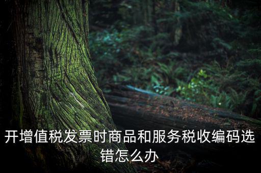 稅收分類編碼選擇錯誤的是什么意思，機打普通發票時稅收分類遍碼應填什么