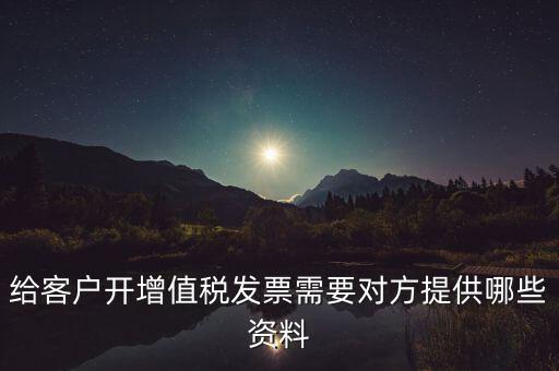 給客戶開增值稅發票需要對方提供哪些資料
