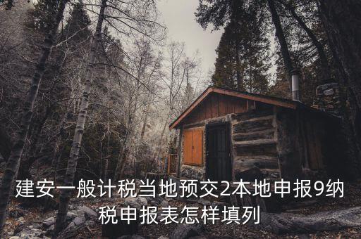 建安一般計稅當地預交2本地申報9納稅申報表怎樣填列