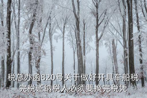 車船稅完稅后有什么憑證嗎，稅總辦函820號關于做好開具車船稅完稅證納稅人必須要換完稅憑