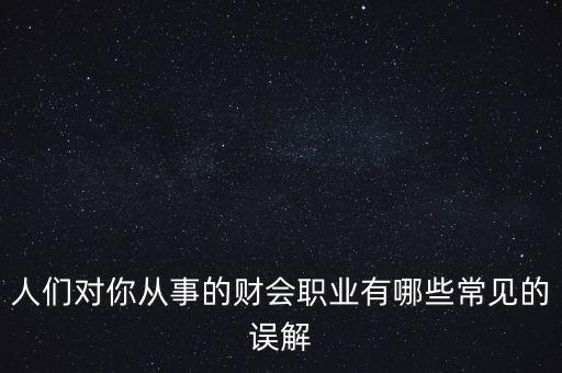 稅務干部的初心是什么，人們對你從事的財會職業有哪些常見的誤解